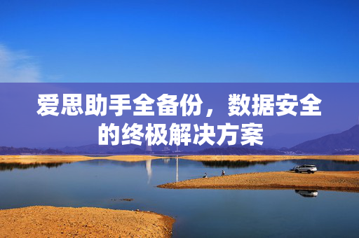 爱思助手全备份，数据安全的终极解决方案