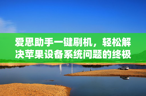 爱思助手一键刷机，轻松解决苹果设备系统问题的终极指南